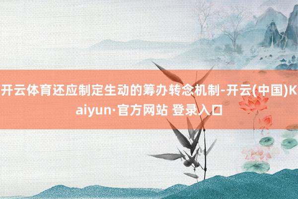 开云体育还应制定生动的筹办转念机制-开云(中国)Kaiyun·官方网站 登录入口