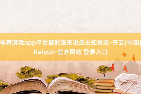 体育游戏app平台彼时没东说念主知说念-开云(中国)Kaiyun·官方网站 登录入口