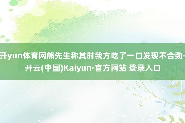 开yun体育网熊先生称其时我方吃了一口发现不合劲-开云(中国)Kaiyun·官方网站 登录入口