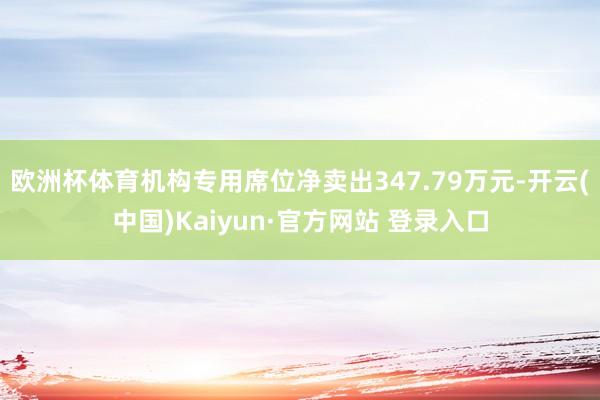 欧洲杯体育机构专用席位净卖出347.79万元-开云(中国)Kaiyun·官方网站 登录入口